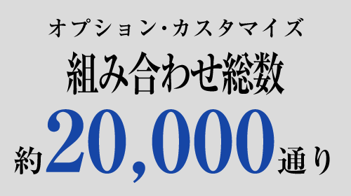 オプション・カスタマイズ組合せ総数 約20,000通り